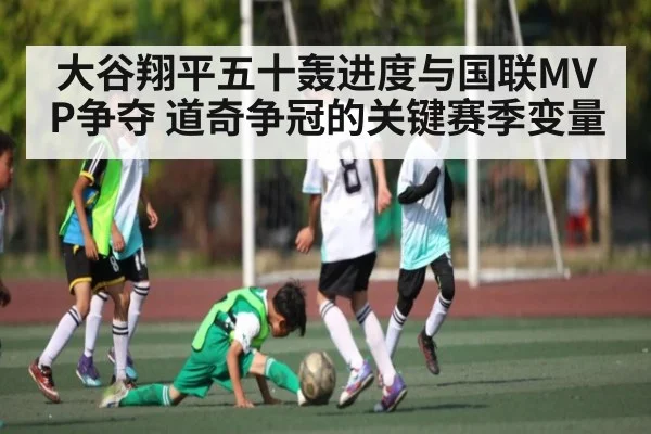 大谷翔平五十轰进度与国联MVP争夺 道奇争冠的关键赛季变量